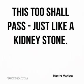 hunter-madsen-quote-this-too-shall-pass-just-like-a-kidney-stone